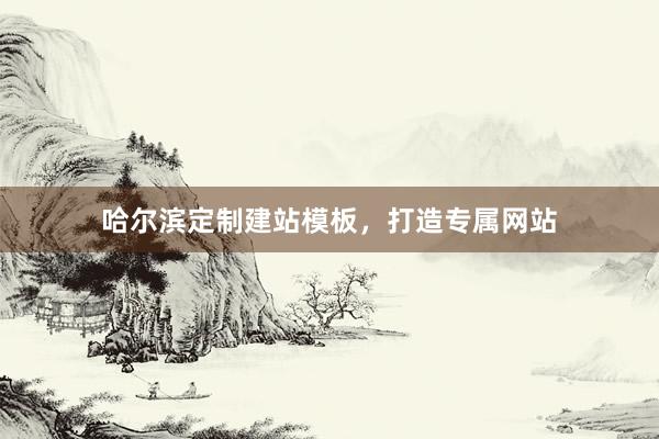 哈尔滨定制建站模板，打造专属网站
