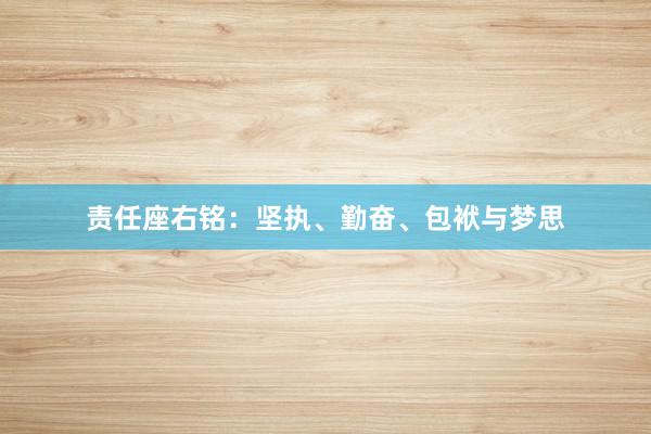 责任座右铭:坚执、勤奋、包袱与梦思