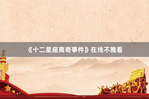 《十二星座离奇事件》在线不雅看