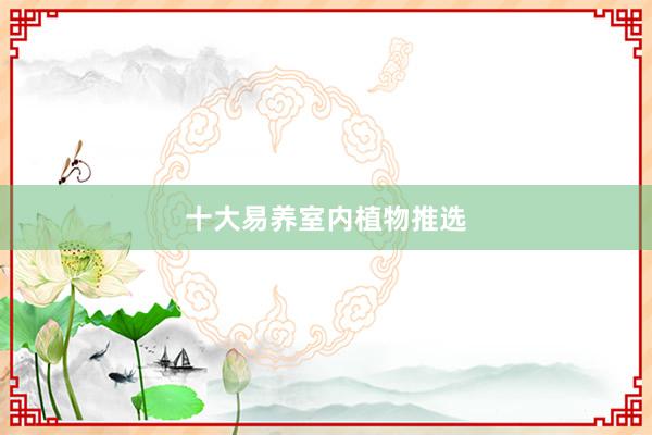 十大易养室内植物推选