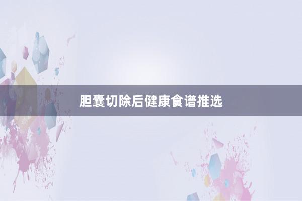 胆囊切除后健康食谱推选